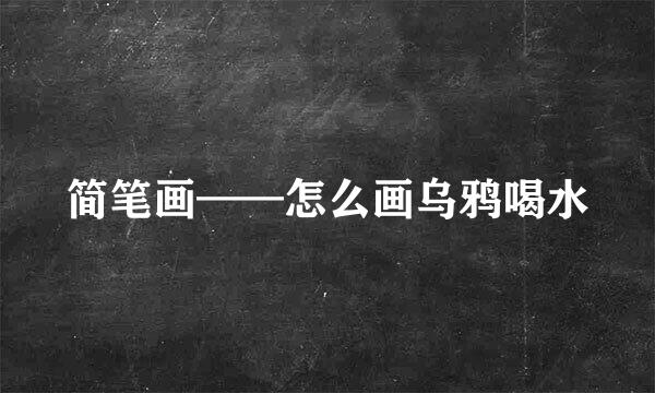简笔画——怎么画乌鸦喝水