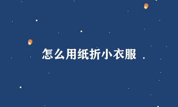 怎么用纸折小衣服