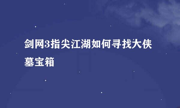 剑网3指尖江湖如何寻找大侠墓宝箱