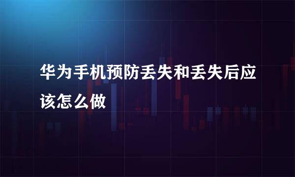 华为手机预防丢失和丢失后应该怎么做