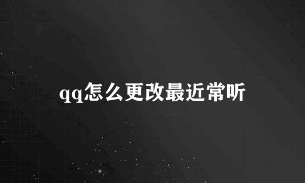 qq怎么更改最近常听