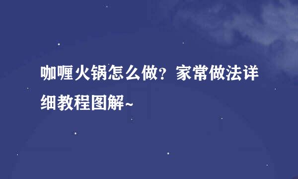 咖喱火锅怎么做？家常做法详细教程图解~