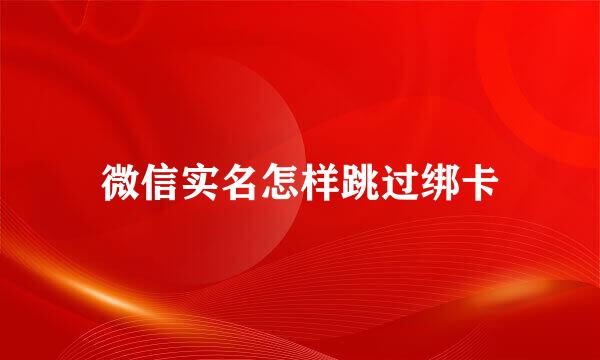 微信实名怎样跳过绑卡