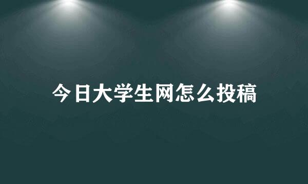 今日大学生网怎么投稿