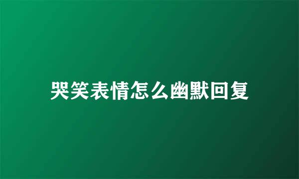 哭笑表情怎么幽默回复