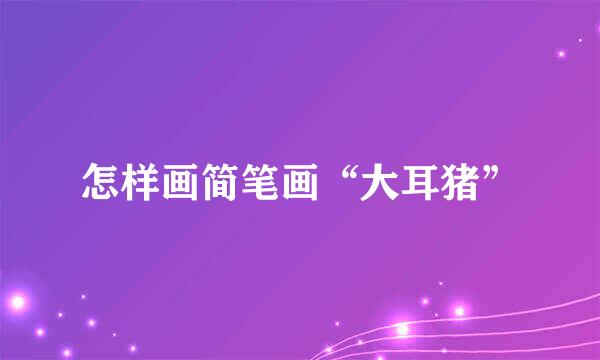 怎样画简笔画“大耳猪”