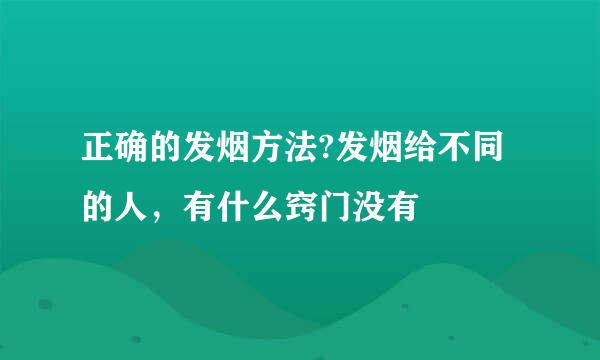 正确的发烟方法?发烟给不同的人，有什么窍门没有