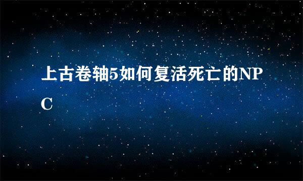 上古卷轴5如何复活死亡的NPC