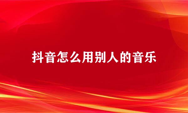 抖音怎么用别人的音乐