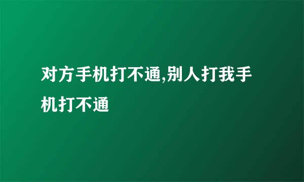 对方手机打不通,别人打我手机打不通