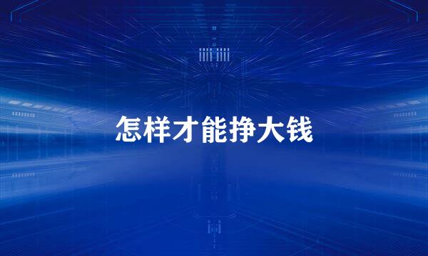 怎样才能挣大钱