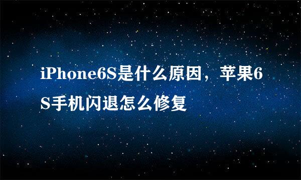 iPhone6S是什么原因，苹果6S手机闪退怎么修复