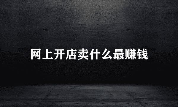 网上开店卖什么最赚钱