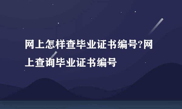 网上怎样查毕业证书编号?网上查询毕业证书编号