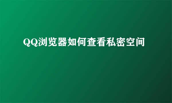 QQ浏览器如何查看私密空间