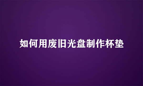 如何用废旧光盘制作杯垫