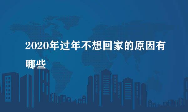 2020年过年不想回家的原因有哪些