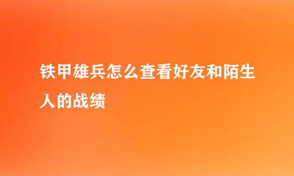 铁甲雄兵怎么查看好友和陌生人的战绩