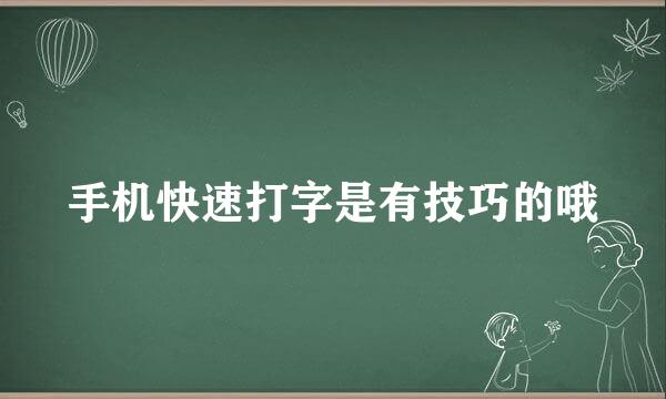 手机快速打字是有技巧的哦