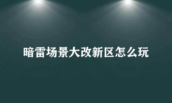 暗雷场景大改新区怎么玩