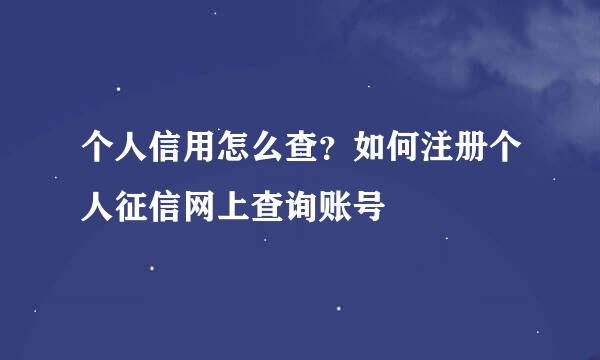 个人信用怎么查？如何注册个人征信网上查询账号