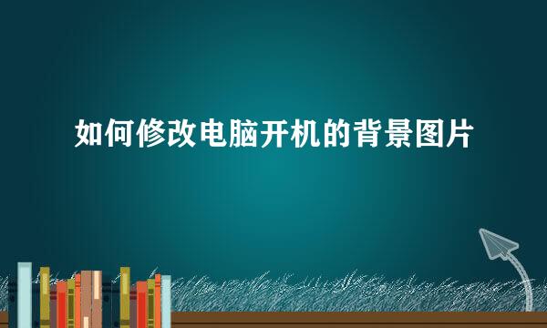 如何修改电脑开机的背景图片