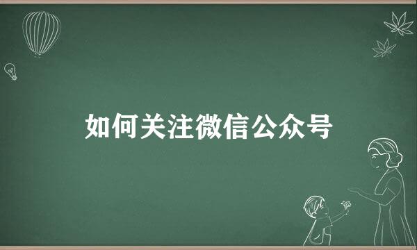 如何关注微信公众号