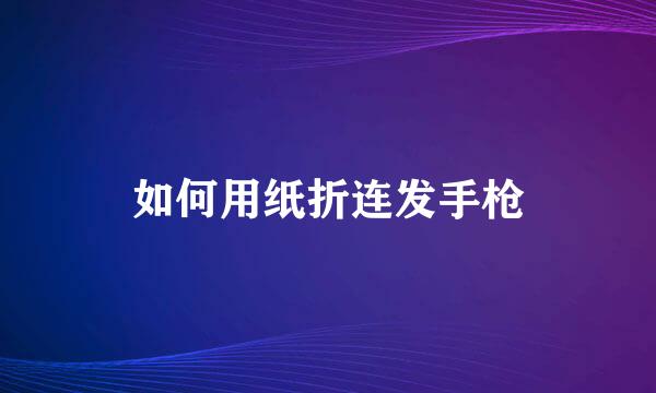 如何用纸折连发手枪