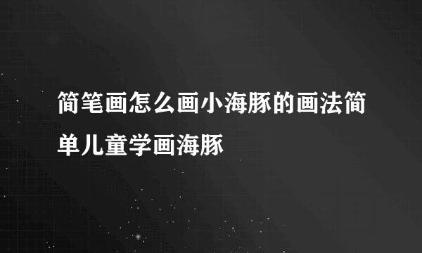 简笔画怎么画小海豚的画法简单儿童学画海豚