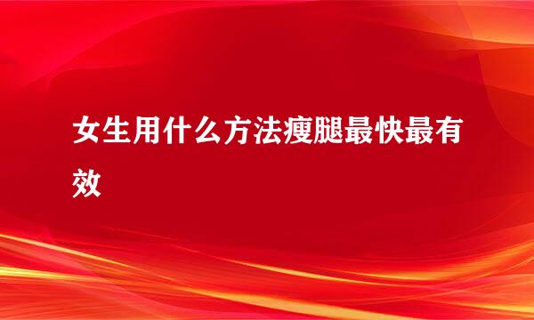 女生用什么方法瘦腿最快最有效