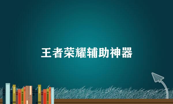 王者荣耀辅助神器