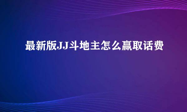 最新版JJ斗地主怎么赢取话费