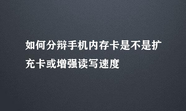 如何分辩手机内存卡是不是扩充卡或增强读写速度