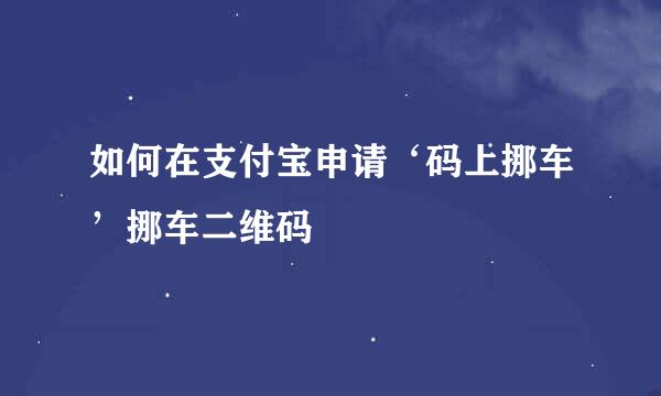 如何在支付宝申请‘码上挪车’挪车二维码