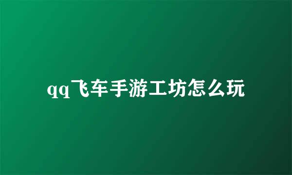 qq飞车手游工坊怎么玩