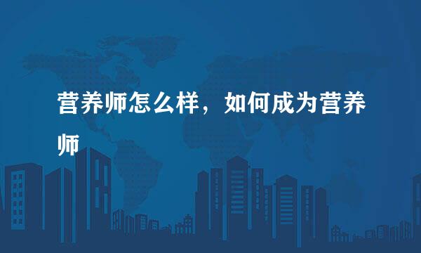 营养师怎么样，如何成为营养师