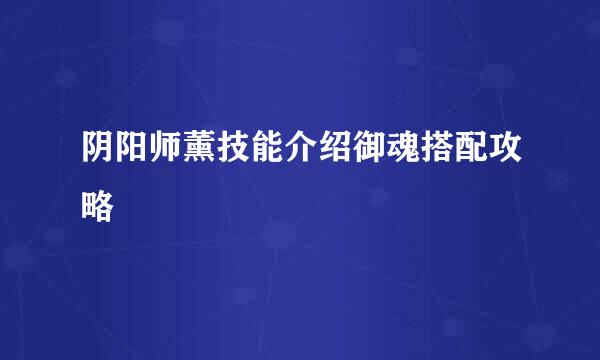 阴阳师薰技能介绍御魂搭配攻略