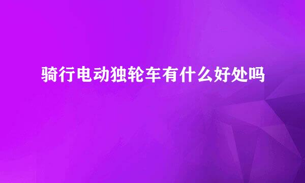 骑行电动独轮车有什么好处吗