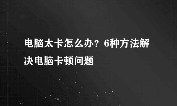 电脑太卡怎么办？6种方法解决电脑卡顿问题