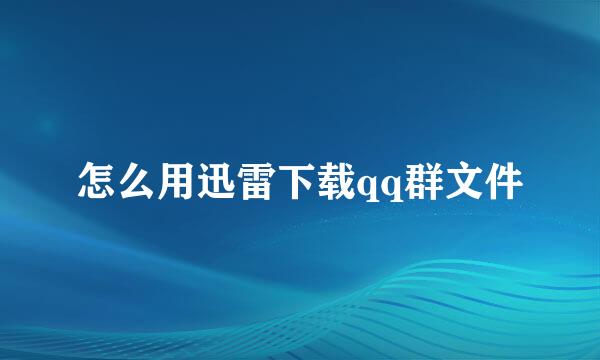 怎么用迅雷下载qq群文件