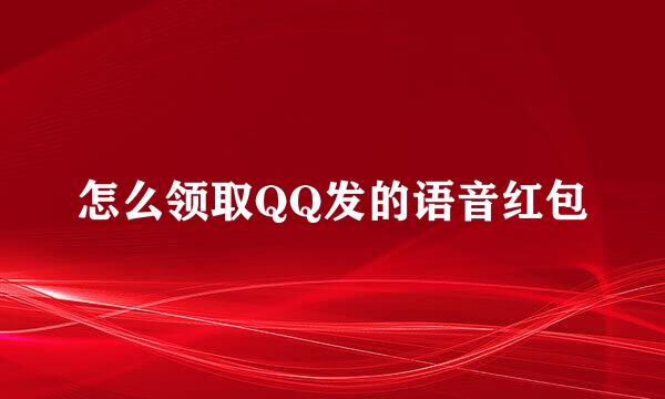 怎么领取QQ发的语音红包