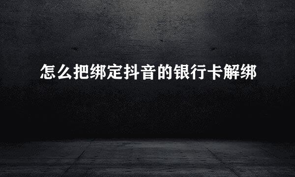 怎么把绑定抖音的银行卡解绑