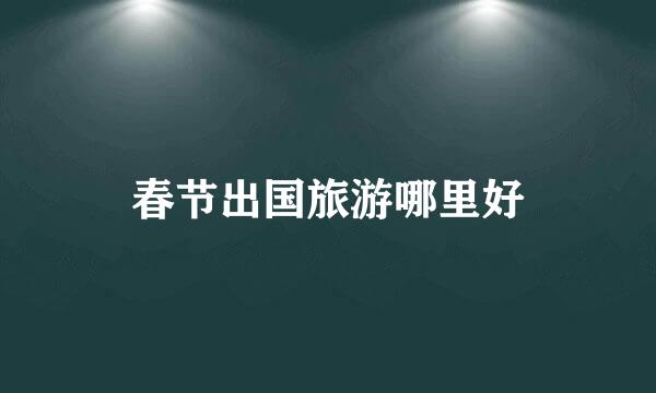 春节出国旅游哪里好