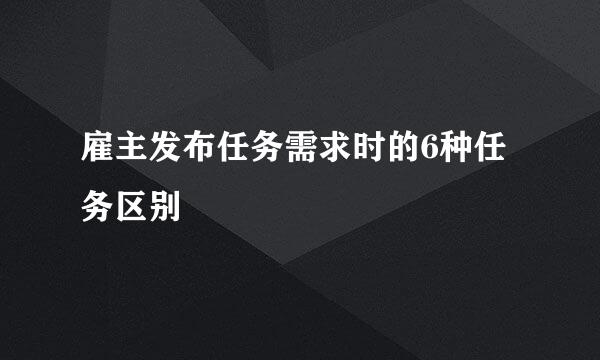 雇主发布任务需求时的6种任务区别