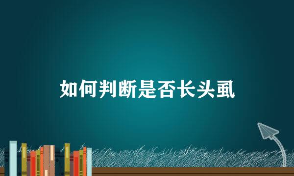 如何判断是否长头虱