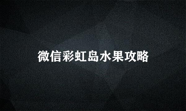 微信彩虹岛水果攻略