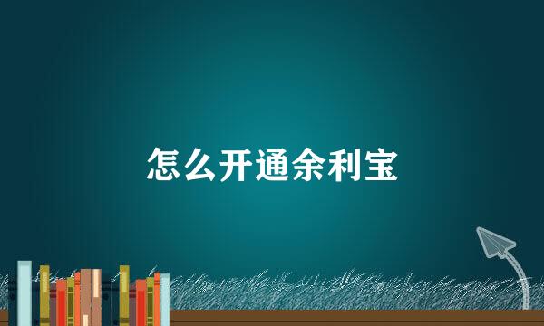 怎么开通余利宝