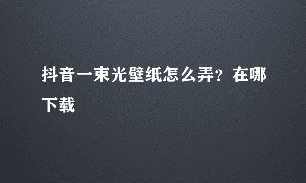 抖音一束光壁纸怎么弄？在哪下载