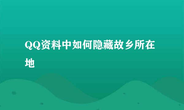 QQ资料中如何隐藏故乡所在地