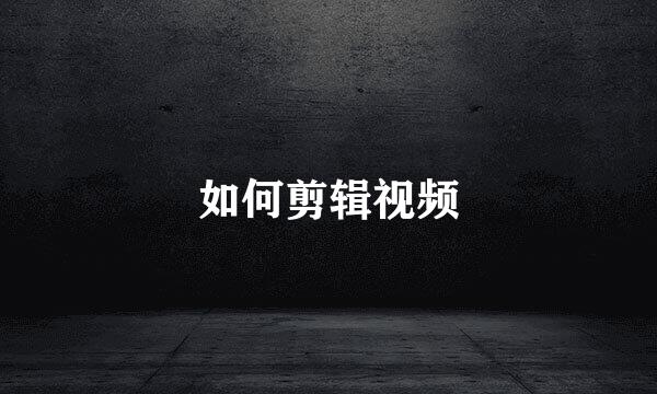 如何剪辑视频